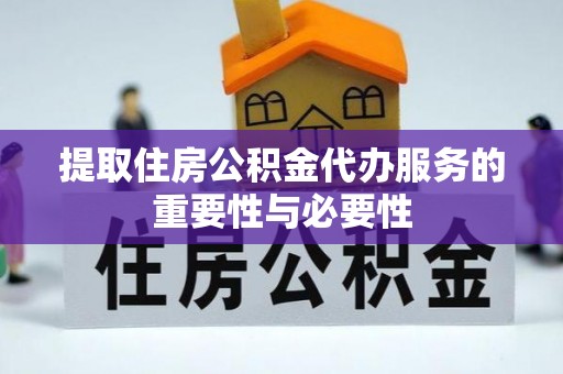 大内提取住房公积金代办服务的重要性与必要性