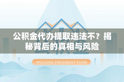 大内公积金代办提取违法不？揭秘背后的真相与风险