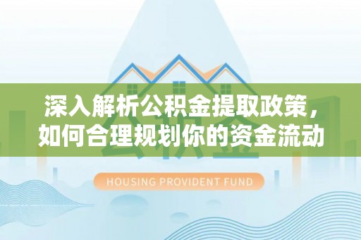 大内深入解析公积金提取政策，如何合理规划你的资金流动