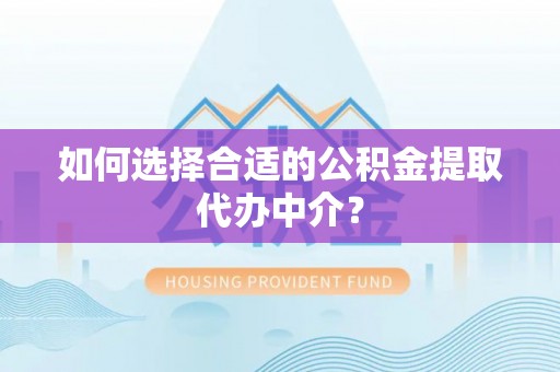 大内如何选择合适的公积金提取代办中介？
