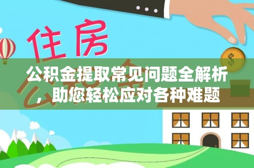 大内公积金提取常见问题全解析，助您轻松应对各种难题