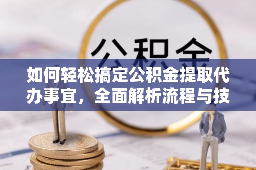 大内如何轻松搞定公积金提取代办事宜，全面解析流程与技巧