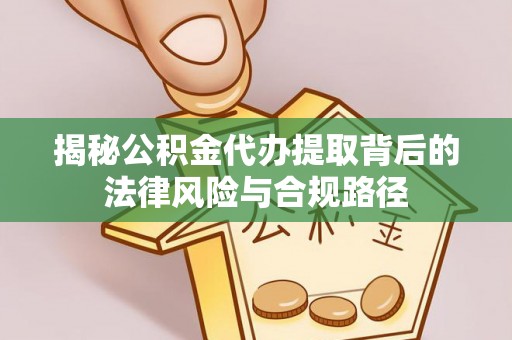 大内揭秘公积金代办提取背后的法律风险与合规路径