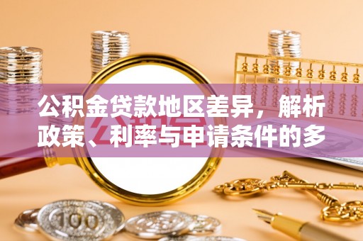大内公积金贷款地区差异，解析政策、利率与申请条件的多维影响