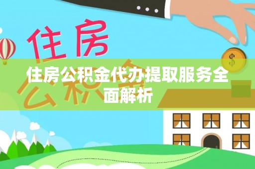 大内住房公积金代办提取服务全面解析