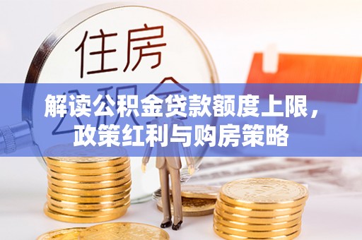 大内解读公积金贷款额度上限，政策红利与购房策略