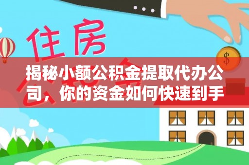 大内揭秘小额公积金提取代办公司，你的资金如何快速到手？