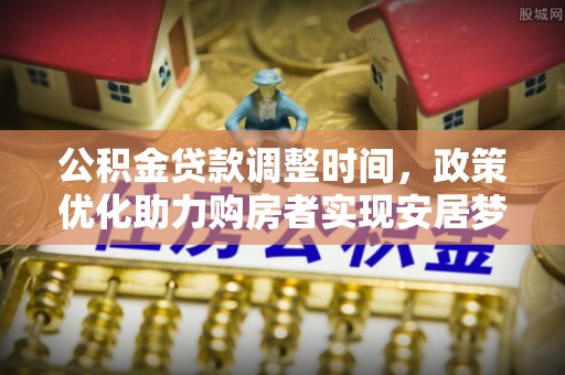 大内公积金贷款调整时间，政策优化助力购房者实现安居梦