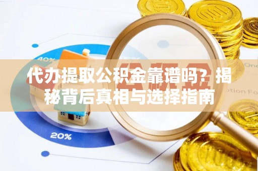 大内代办提取公积金靠谱吗？揭秘背后真相与选择指南