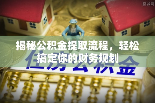 大内揭秘公积金提取流程，轻松搞定你的财务规划