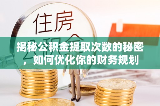 大内揭秘公积金提取次数的秘密，如何优化你的财务规划