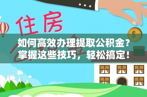 大内如何高效办理提取公积金？掌握这些技巧，轻松搞定！