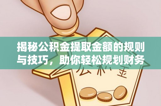 大内揭秘公积金提取金额的规则与技巧，助你轻松规划财务未来