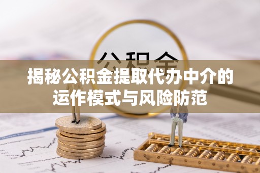 大内揭秘公积金提取代办中介的运作模式与风险防范
