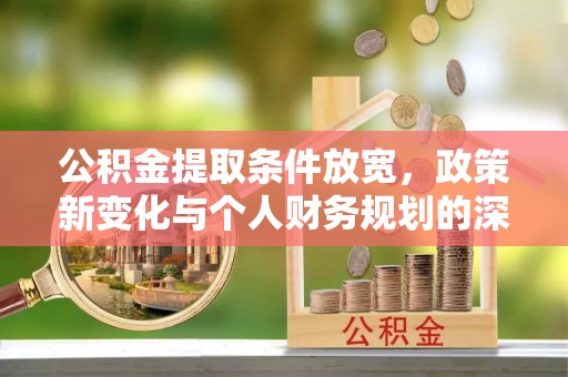 大内公积金提取条件放宽，政策新变化与个人财务规划的深度解析