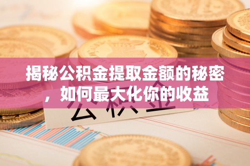 大内揭秘公积金提取金额的秘密，如何最大化你的收益