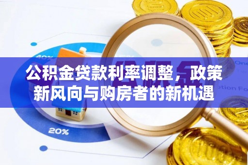大内公积金贷款利率调整，政策新风向与购房者的新机遇