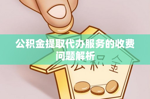 大内公积金提取代办服务的收费问题解析
