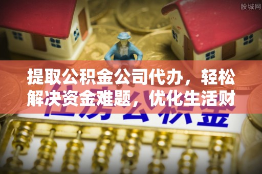 大内提取公积金公司代办，轻松解决资金难题，优化生活财务管理