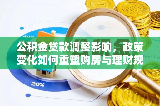 大内公积金贷款调整影响，政策变化如何重塑购房与理财规划