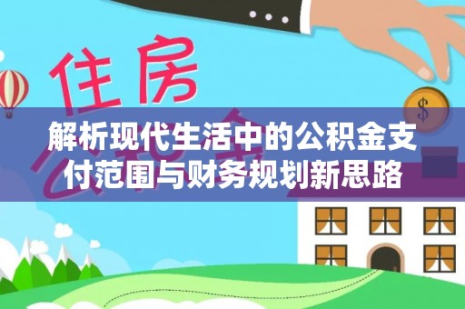 大内解析现代生活中的公积金支付范围与财务规划新思路