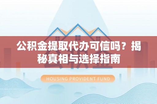 大内公积金提取代办可信吗？揭秘真相与选择指南
