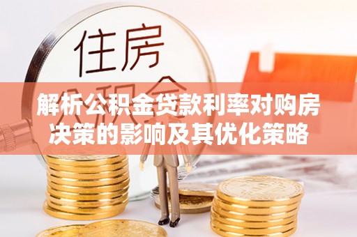 大内解析公积金贷款利率对购房决策的影响及其优化策略