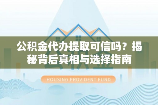 大内公积金代办提取可信吗？揭秘背后真相与选择指南