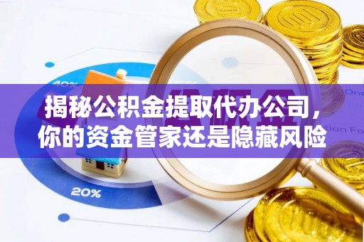 大内揭秘公积金提取代办公司，你的资金管家还是隐藏风险？