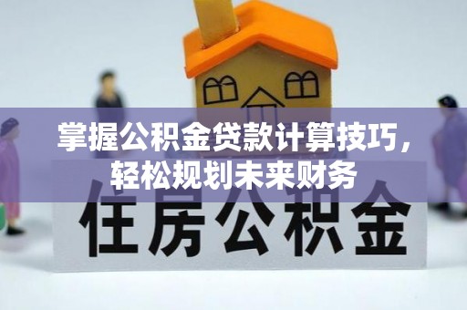 大内掌握公积金贷款计算技巧，轻松规划未来财务