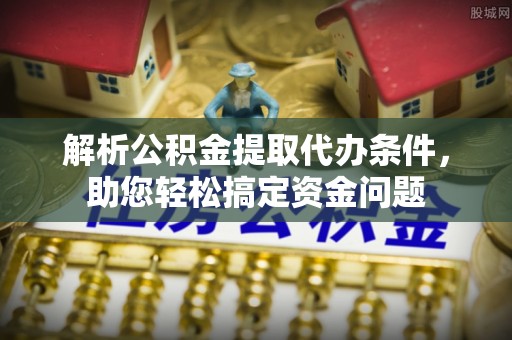 大内解析公积金提取代办条件，助您轻松搞定资金问题