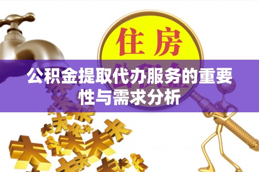 大内公积金提取代办服务的重要性与需求分析