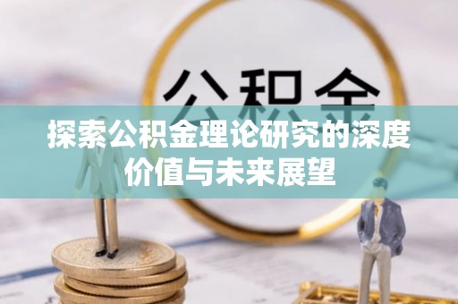 大内探索公积金理论研究的深度价值与未来展望