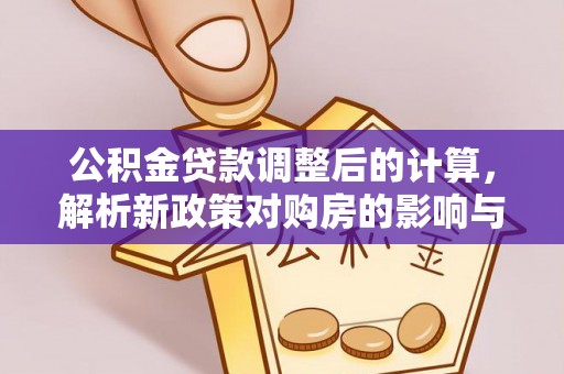 大内公积金贷款调整后的计算，解析新政策对购房的影响与应对策略
