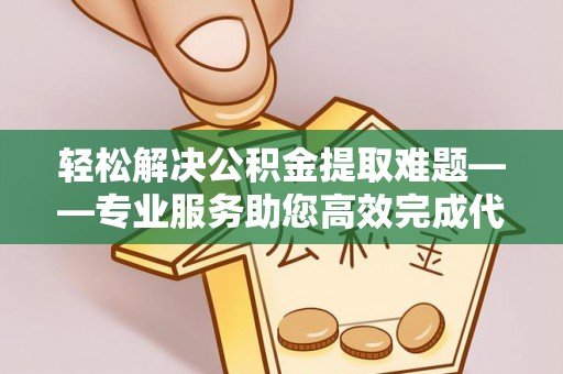 大内轻松解决公积金提取难题——专业服务助您高效完成代办公积金提取