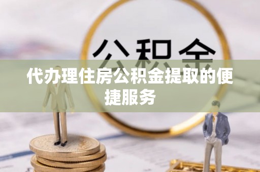大内代办理住房公积金提取的便捷服务