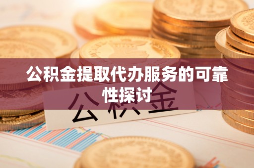 大内公积金提取代办服务的可靠性探讨