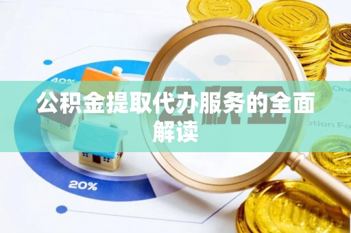 大内公积金提取代办服务的全面解读