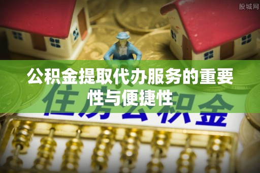 大内公积金提取代办服务的重要性与便捷性