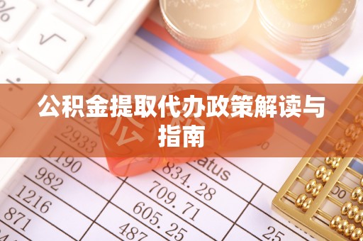 大内公积金提取代办政策解读与指南