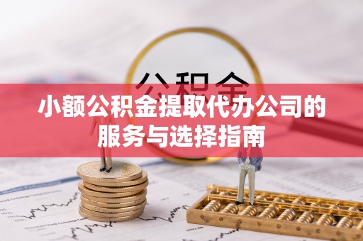 大内小额公积金提取代办公司的服务与选择指南