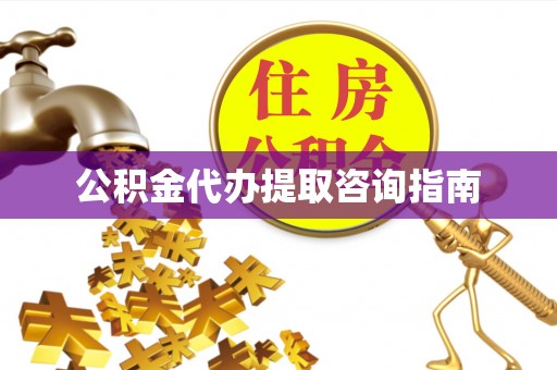 大内公积金代办提取咨询指南