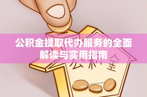 大内公积金提取代办服务的全面解读与实用指南