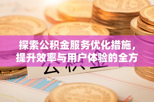 大内探索公积金服务优化措施，提升效率与用户体验的全方位解析