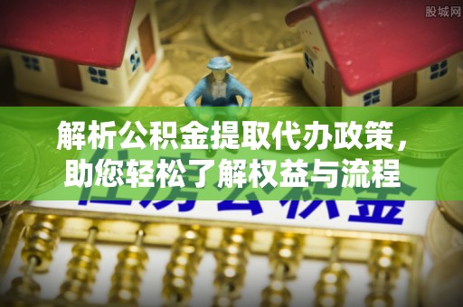 大内解析公积金提取代办政策，助您轻松了解权益与流程
