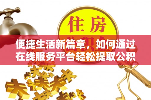 大内便捷生活新篇章，如何通过在线服务平台轻松提取公积金
