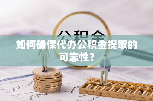 大内如何确保代办公积金提取的可靠性？