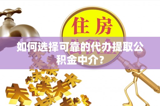 大内如何选择可靠的代办提取公积金中介？