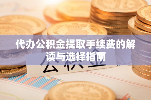 大内代办公积金提取手续费的解读与选择指南