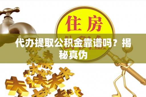 大内代办提取公积金靠谱吗？揭秘真伪